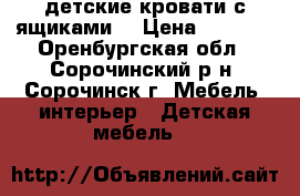 2 детские кровати с ящиками  › Цена ­ 7 000 - Оренбургская обл., Сорочинский р-н, Сорочинск г. Мебель, интерьер » Детская мебель   